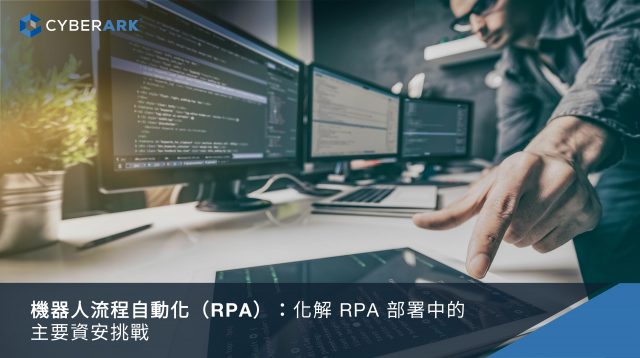 機器人流程自動化(RPA)：化解RPA部署中的主要資安挑戰